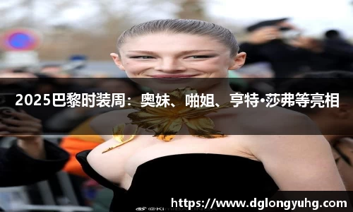 2025巴黎时装周：奥妹、啪姐、亨特·莎弗等亮相